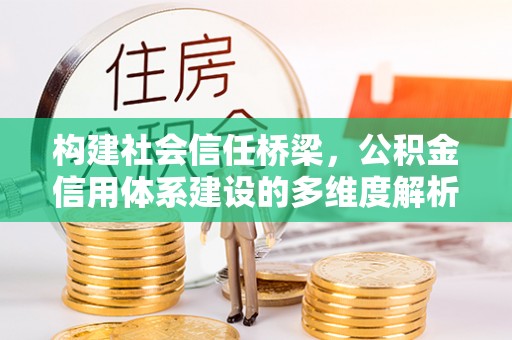 新宁构建社会信任桥梁，公积金信用体系建设的多维度解析