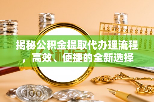 新宁揭秘公积金提取代办理流程，高效、便捷的全新选择