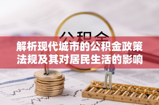 新宁解析现代城市的公积金政策法规及其对居民生活的影响