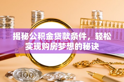 新宁揭秘公积金贷款条件，轻松实现购房梦想的秘诀