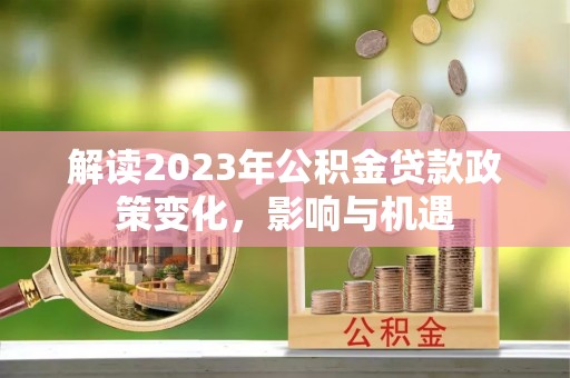新宁解读2023年公积金贷款政策变化，影响与机遇