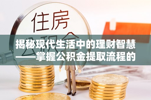 新宁揭秘现代生活中的理财智慧——掌握公积金提取流程的必备指南