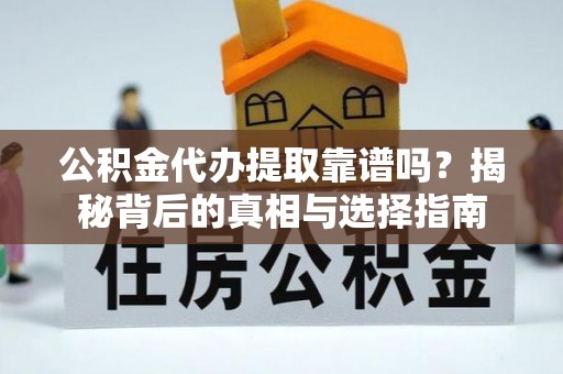 新宁公积金代办提取靠谱吗？揭秘背后的真相与选择指南