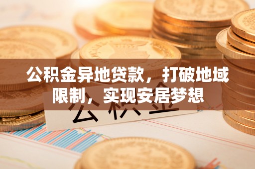 新宁公积金异地贷款，打破地域限制，实现安居梦想