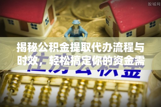 新宁揭秘公积金提取代办流程与时效，轻松搞定你的资金需求