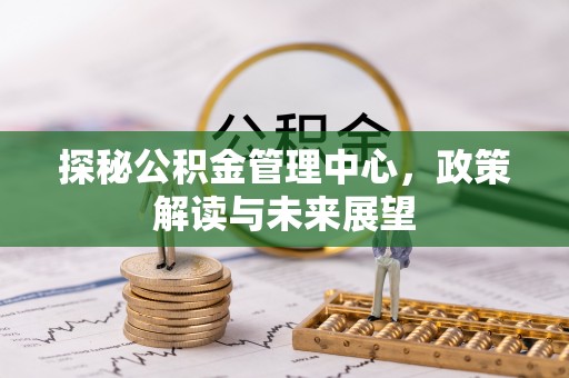 新宁探秘公积金管理中心，政策解读与未来展望