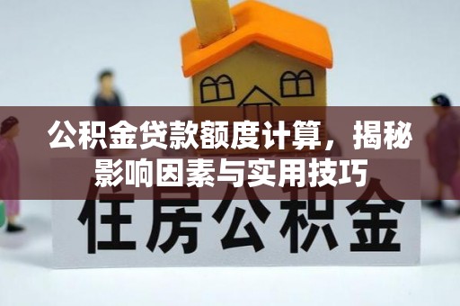 新宁公积金贷款额度计算，揭秘影响因素与实用技巧
