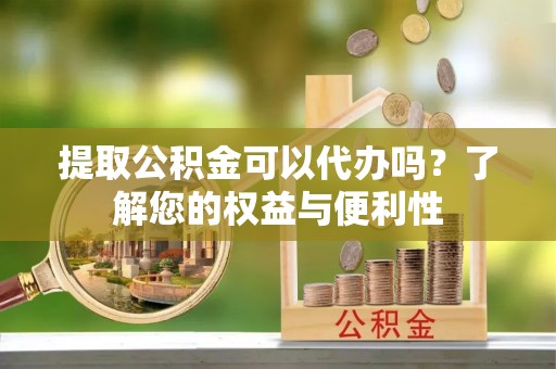 新宁提取公积金可以代办吗？了解您的权益与便利性