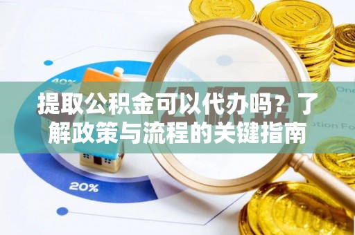 新宁提取公积金可以代办吗？了解政策与流程的关键指南
