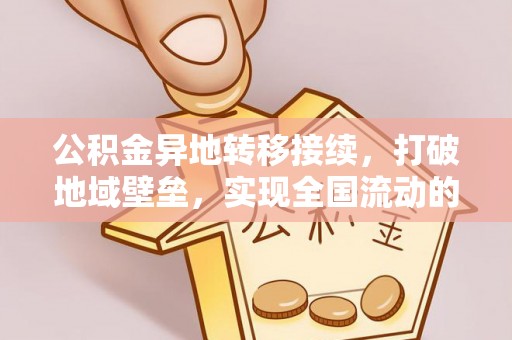 新宁公积金异地转移接续，打破地域壁垒，实现全国流动的便捷之道