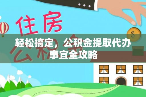 新宁轻松搞定，公积金提取代办事宜全攻略