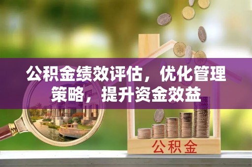 新宁公积金绩效评估，优化管理策略，提升资金效益