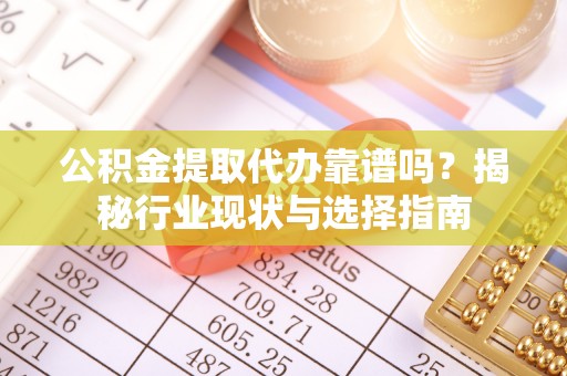 新宁公积金提取代办靠谱吗？揭秘行业现状与选择指南
