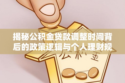 新宁揭秘公积金贷款调整时间背后的政策逻辑与个人理财规划
