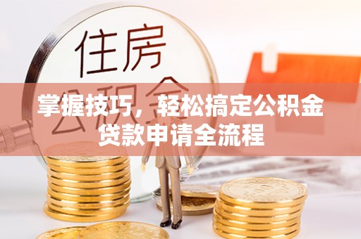 新宁掌握技巧，轻松搞定公积金贷款申请全流程