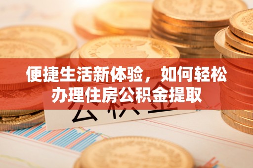 新宁便捷生活新体验，如何轻松办理住房公积金提取