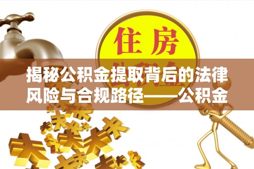 新宁揭秘公积金提取背后的法律风险与合规路径——公积金代办提取违法不？