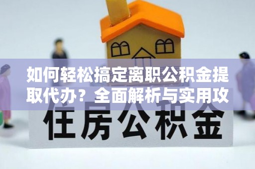 新宁如何轻松搞定离职公积金提取代办？全面解析与实用攻略