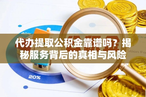 新宁代办提取公积金靠谱吗？揭秘服务背后的真相与风险