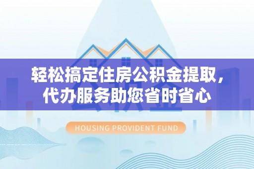 新宁轻松搞定住房公积金提取，代办服务助您省时省心