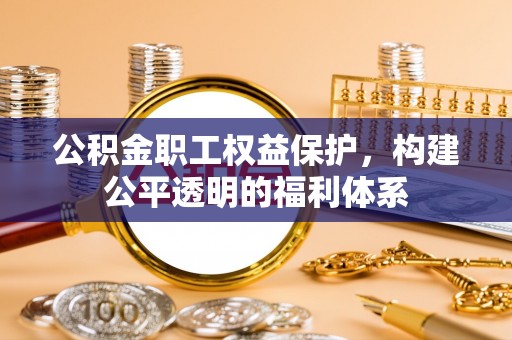 新宁公积金职工权益保护，构建公平透明的福利体系