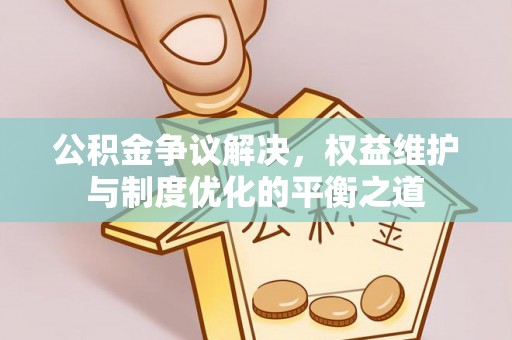 新宁公积金争议解决，权益维护与制度优化的平衡之道