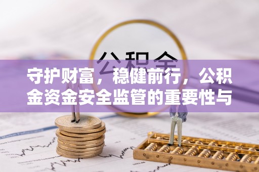 新宁守护财富，稳健前行，公积金资金安全监管的重要性与实践