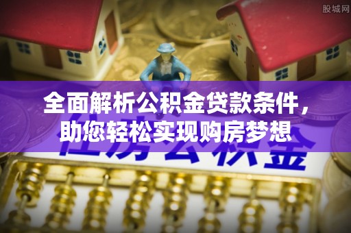 新宁全面解析公积金贷款条件，助您轻松实现购房梦想