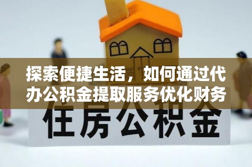 新宁探索便捷生活，如何通过代办公积金提取服务优化财务管理