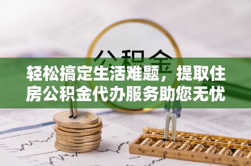 新宁轻松搞定生活难题，提取住房公积金代办服务助您无忧理财