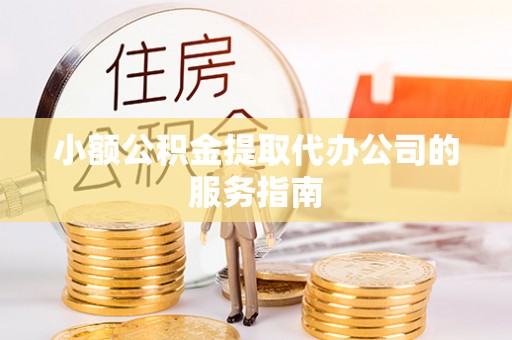 新宁小额公积金提取代办公司的服务指南