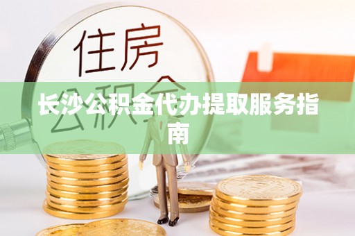 新宁长沙公积金代办提取服务指南