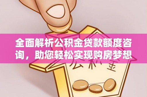 新宁全面解析公积金贷款额度咨询，助您轻松实现购房梦想