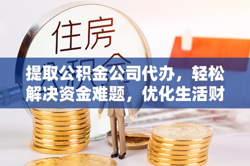 新宁提取公积金公司代办，轻松解决资金难题，优化生活财务管理