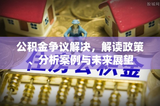 新宁公积金争议解决，解读政策、分析案例与未来展望