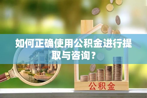 新宁如何正确使用公积金进行提取与咨询？