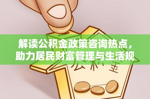 新宁解读公积金政策咨询热点，助力居民财富管理与生活规划