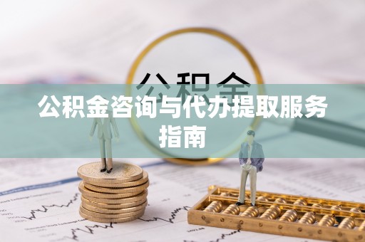 新宁公积金咨询与代办提取服务指南