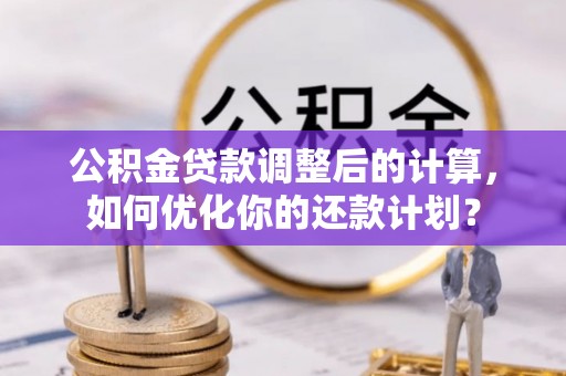 新宁公积金贷款调整后的计算，如何优化你的还款计划？