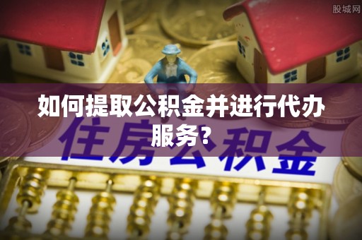 新宁如何提取公积金并进行代办服务？