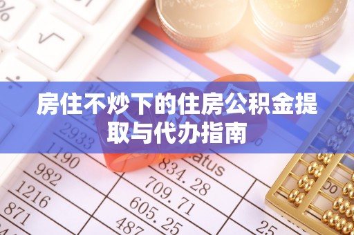 新宁房住不炒下的住房公积金提取与代办指南