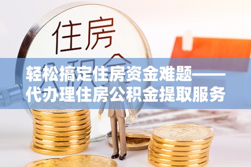 新宁轻松搞定住房资金难题——代办理住房公积金提取服务详解