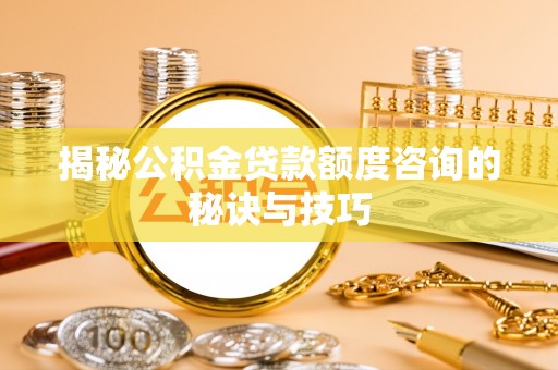 新宁揭秘公积金贷款额度咨询的秘诀与技巧