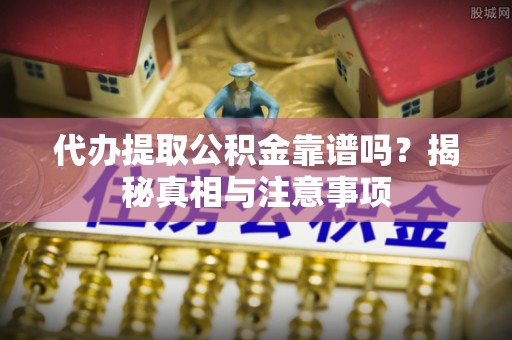 新宁代办提取公积金靠谱吗？揭秘真相与注意事项