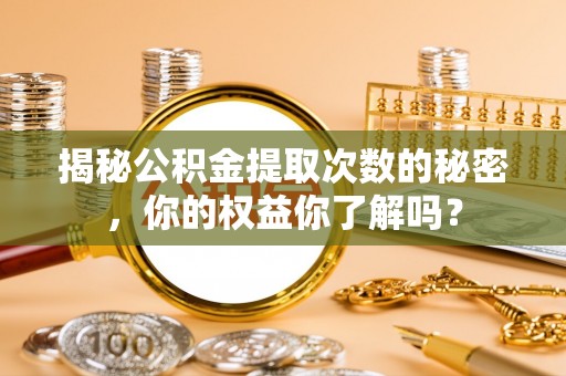 新宁揭秘公积金提取次数的秘密，你的权益你了解吗？