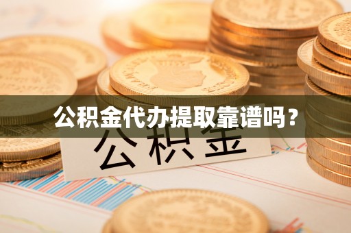 新宁公积金代办提取靠谱吗？