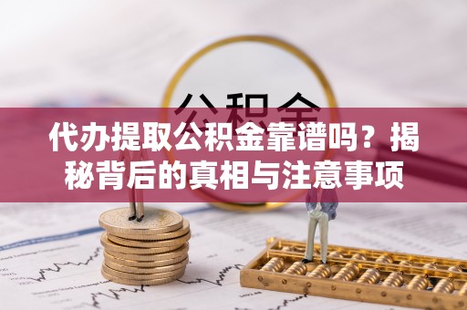 新宁代办提取公积金靠谱吗？揭秘背后的真相与注意事项