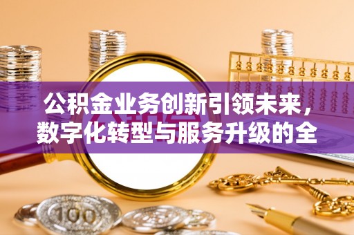 新宁公积金业务创新引领未来，数字化转型与服务升级的全新篇章