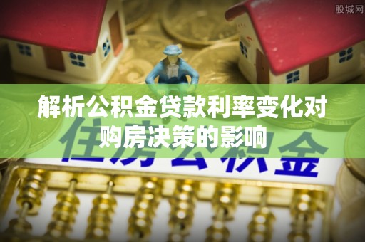 新宁解析公积金贷款利率变化对购房决策的影响