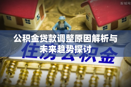新宁公积金贷款调整原因解析与未来趋势探讨